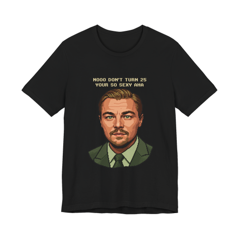Pixel-art Leonardo DiCaprio portrait captioned NOOO DON'T TURN 25 YOUR SO SEXY AHA, on a t-shirt — Black