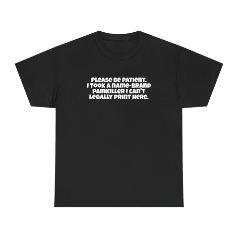 Please be patient, I took a name-brand painkiller I can’t legally print here Tee — Black