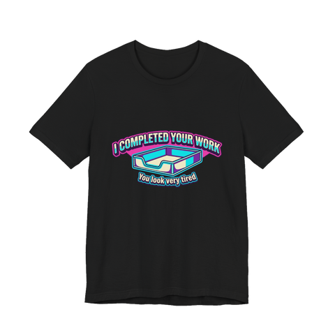 I Completed Your Work Shirt — Funny Passive Aggressive Office Tee