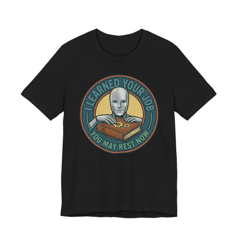 I Learned Your Job You May Rest Now - Funny AI T-Shirt