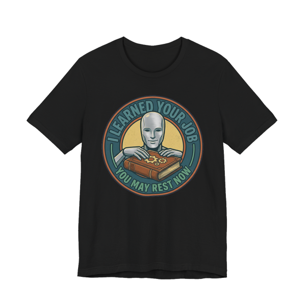 I Learned Your Job You May Rest Now - Funny AI T-Shirt