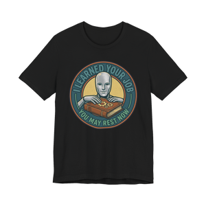 I Learned Your Job You May Rest Now - Funny AI T-Shirt