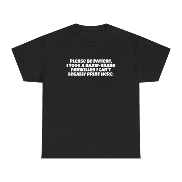 Please be patient, I took a name-brand painkiller I can’t legally print here Tee — Black