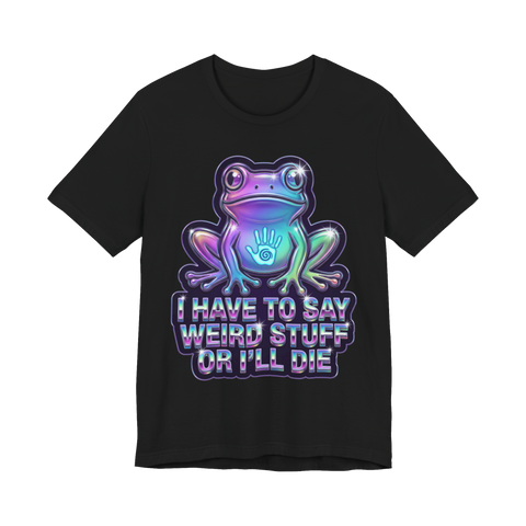 Holographic psychedelic frog over I HAVE TO SAY WEIRD STUFF OR I'LL DIE, on a t-shirt — Black